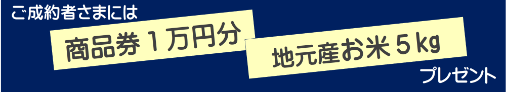 ご成約者さまには、商品券1万円分・地元産お米5キログラムプレセント